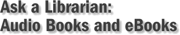 Ask a Librarian: Audio Books and eBooks